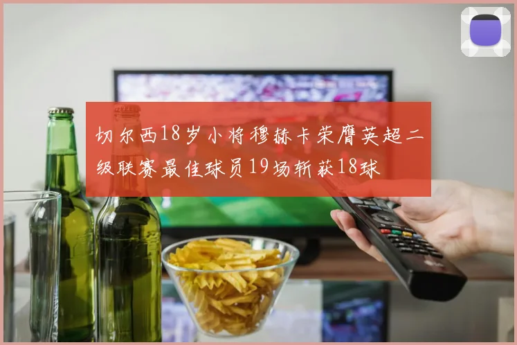 切尔西18岁小将穆赫卡荣膺英超二级联赛最佳球员19场斩获18球