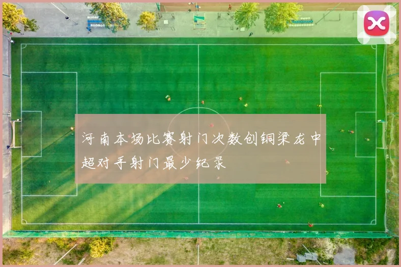 河南本场比赛射门次数创铜梁龙中超对手射门最少纪录