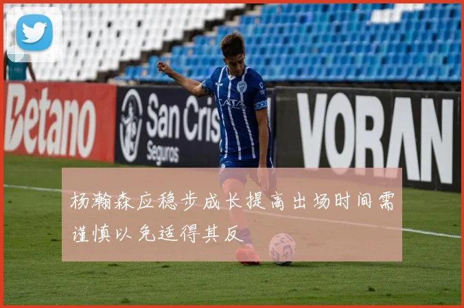 杨瀚森应稳步成长提高出场时间需谨慎以免适得其反