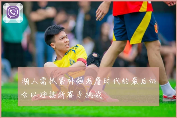 湖人需抓紧补强老詹时代的最后机会以迎接新赛季挑战