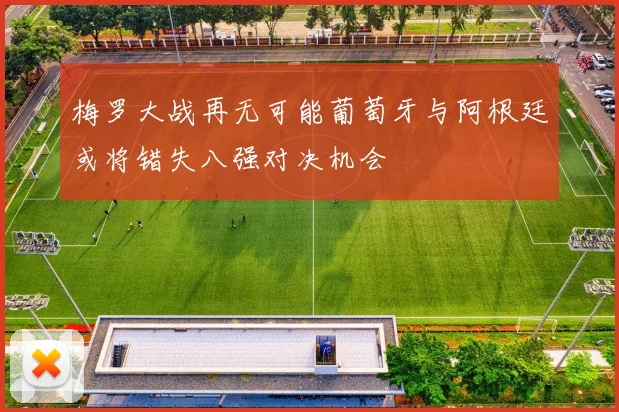 梅罗大战再无可能葡萄牙与阿根廷或将错失八强对决机会