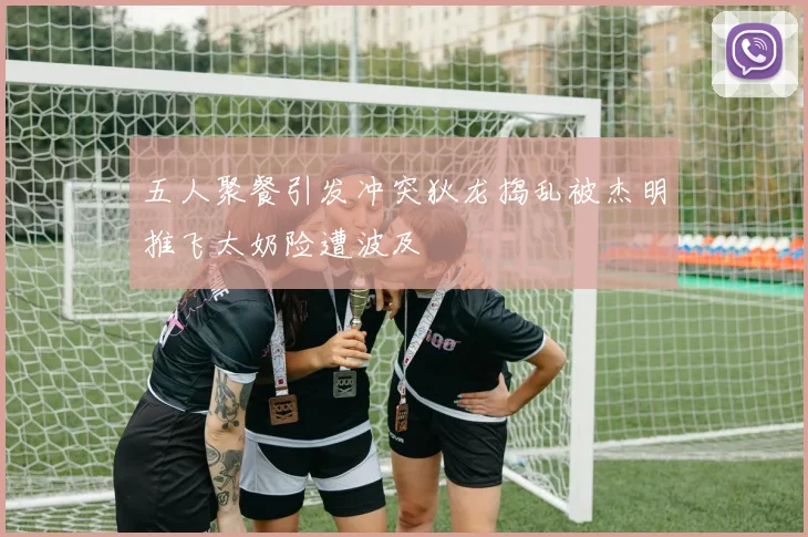 五人聚餐引发冲突狄龙捣乱被杰明推飞太奶险遭波及