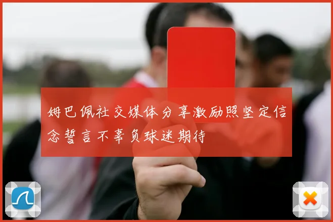 姆巴佩社交媒体分享激励照坚定信念誓言不辜负球迷期待