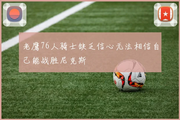 老鹰76人骑士缺乏信心无法相信自己能战胜尼克斯