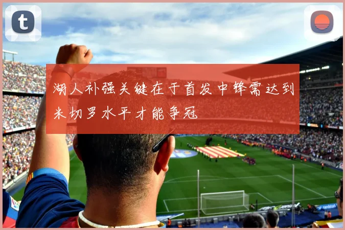 湖人补强关键在于首发中锋需达到米切罗水平才能争冠
