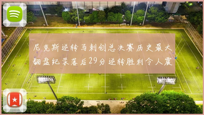 尼克斯逆转马刺创总决赛历史最大翻盘纪录落后29分逆转胜利令人震惊