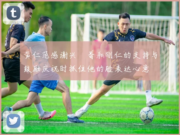 黄仁范感谢兴慜哥和刚仁的支持与鼓励庆祝时抓住他的脸表达心意